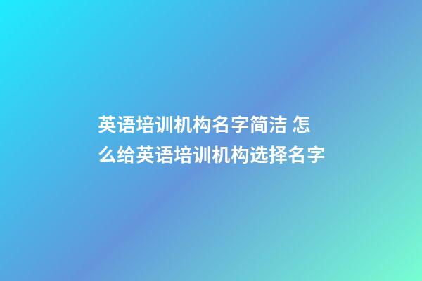 英语培训机构名字简洁 怎么给英语培训机构选择名字-第1张-公司起名-玄机派